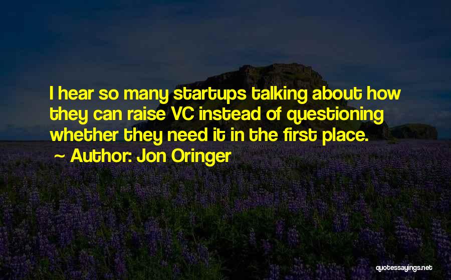 Jon Oringer Quotes: I Hear So Many Startups Talking About How They Can Raise Vc Instead Of Questioning Whether They Need It In