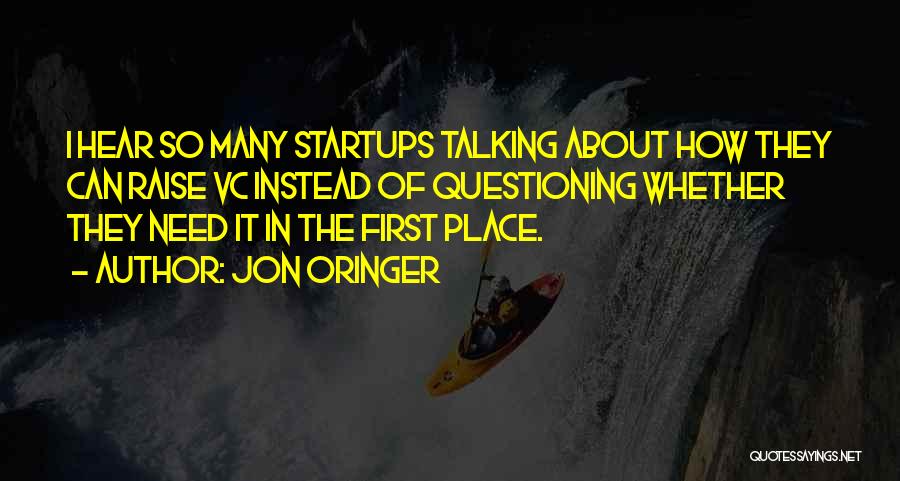 Jon Oringer Quotes: I Hear So Many Startups Talking About How They Can Raise Vc Instead Of Questioning Whether They Need It In