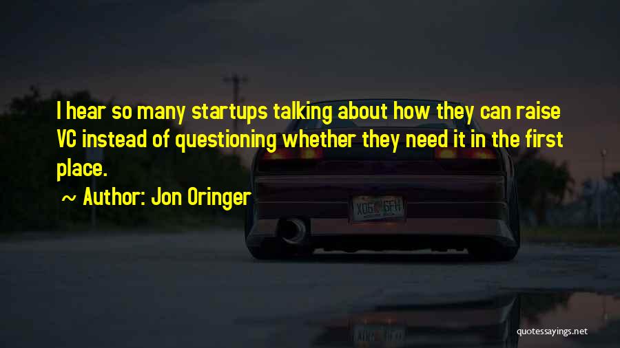 Jon Oringer Quotes: I Hear So Many Startups Talking About How They Can Raise Vc Instead Of Questioning Whether They Need It In