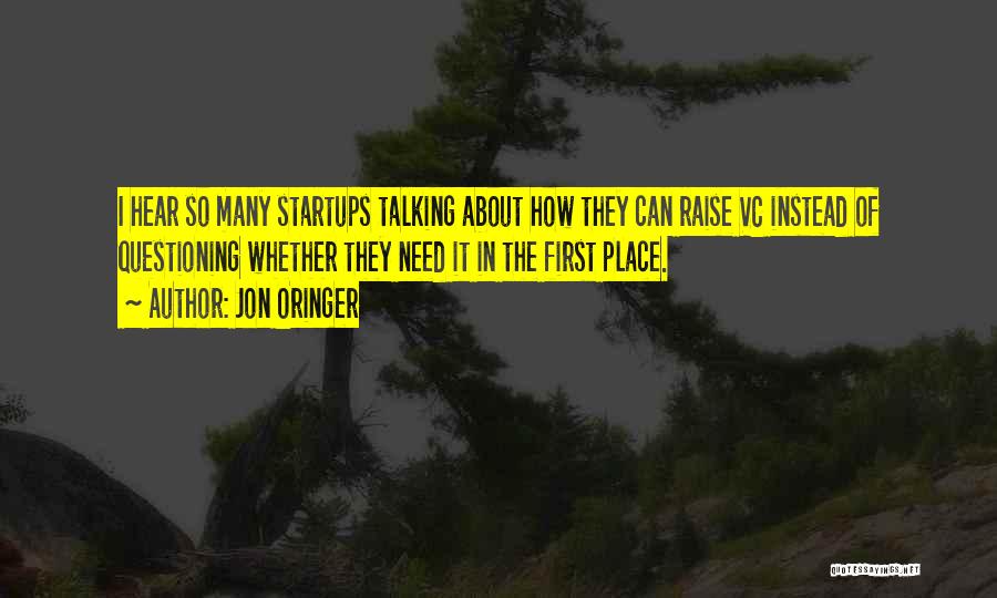 Jon Oringer Quotes: I Hear So Many Startups Talking About How They Can Raise Vc Instead Of Questioning Whether They Need It In
