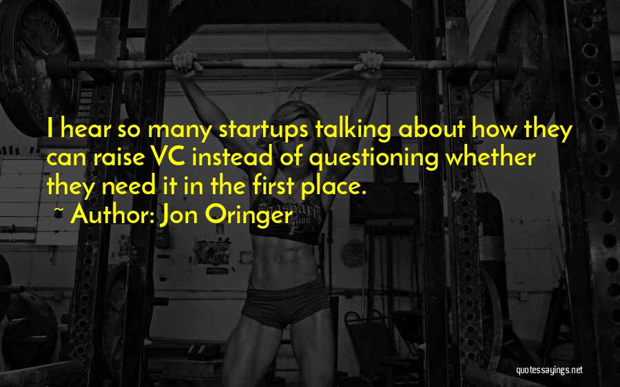 Jon Oringer Quotes: I Hear So Many Startups Talking About How They Can Raise Vc Instead Of Questioning Whether They Need It In