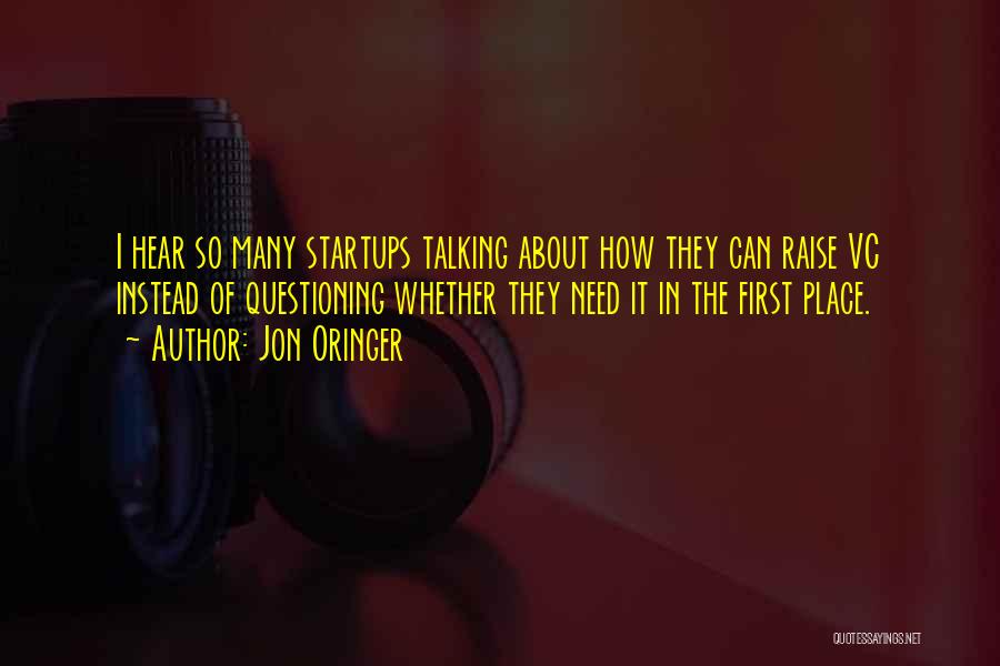 Jon Oringer Quotes: I Hear So Many Startups Talking About How They Can Raise Vc Instead Of Questioning Whether They Need It In