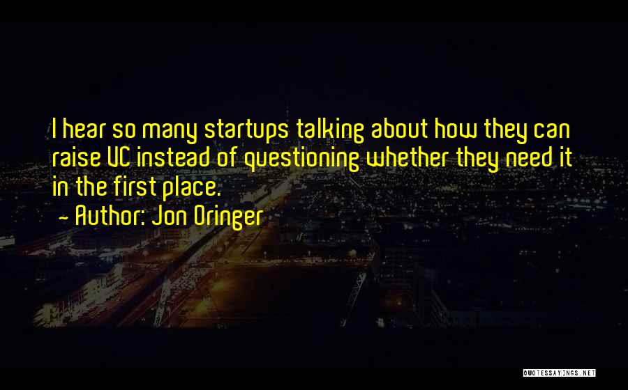 Jon Oringer Quotes: I Hear So Many Startups Talking About How They Can Raise Vc Instead Of Questioning Whether They Need It In