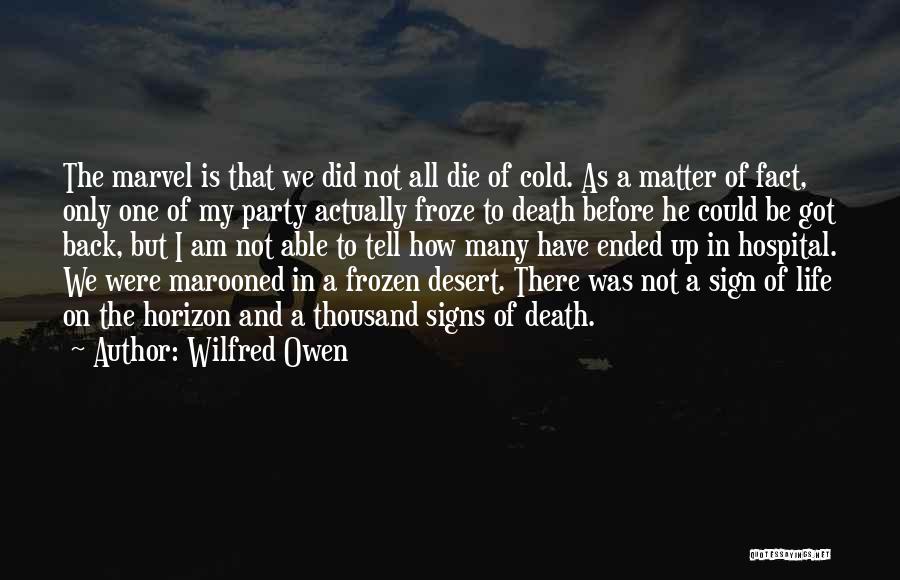 Wilfred Owen Quotes: The Marvel Is That We Did Not All Die Of Cold. As A Matter Of Fact, Only One Of My