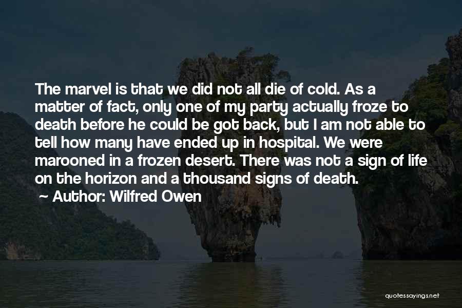 Wilfred Owen Quotes: The Marvel Is That We Did Not All Die Of Cold. As A Matter Of Fact, Only One Of My