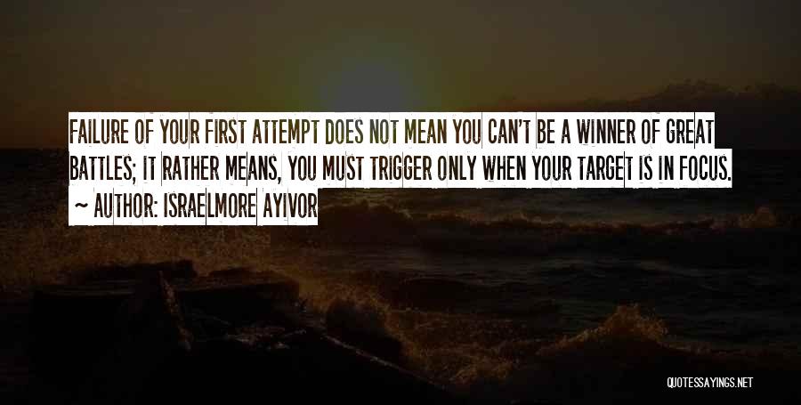 Israelmore Ayivor Quotes: Failure Of Your First Attempt Does Not Mean You Can't Be A Winner Of Great Battles; It Rather Means, You