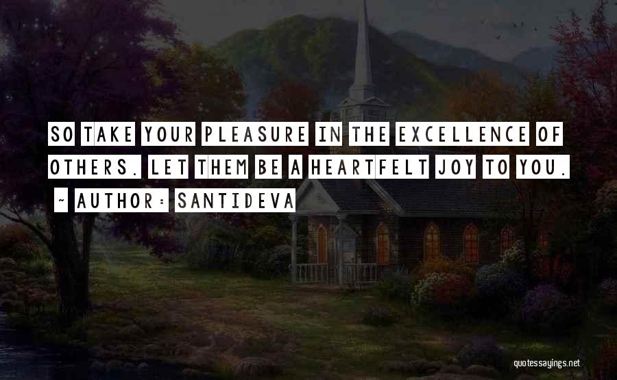 Santideva Quotes: So Take Your Pleasure In The Excellence Of Others. Let Them Be A Heartfelt Joy To You.