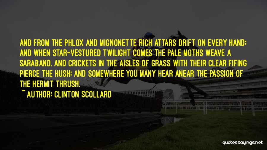 Clinton Scollard Quotes: And From The Phlox And Mignonette Rich Attars Drift On Every Hand; And When Star-vestured Twilight Comes The Pale Moths