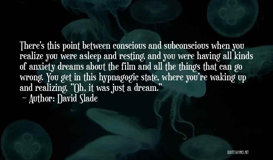 David Slade Quotes: There's This Point Between Conscious And Subconscious When You Realize You Were Asleep And Resting, And You Were Having All