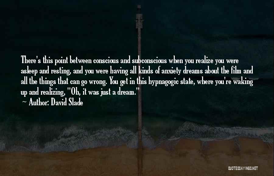 David Slade Quotes: There's This Point Between Conscious And Subconscious When You Realize You Were Asleep And Resting, And You Were Having All