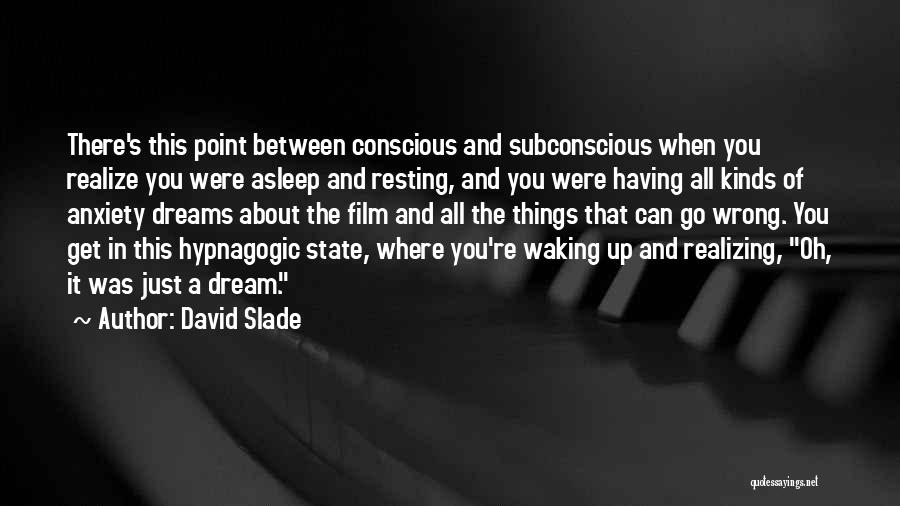 David Slade Quotes: There's This Point Between Conscious And Subconscious When You Realize You Were Asleep And Resting, And You Were Having All