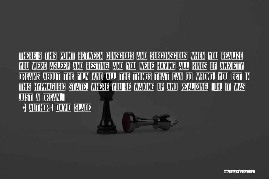 David Slade Quotes: There's This Point Between Conscious And Subconscious When You Realize You Were Asleep And Resting, And You Were Having All