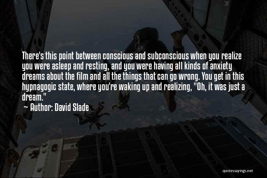 David Slade Quotes: There's This Point Between Conscious And Subconscious When You Realize You Were Asleep And Resting, And You Were Having All