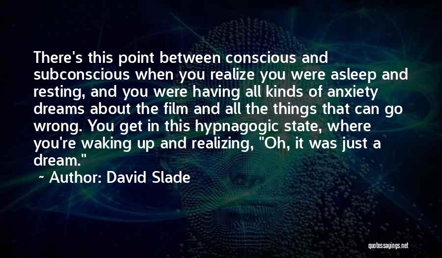 David Slade Quotes: There's This Point Between Conscious And Subconscious When You Realize You Were Asleep And Resting, And You Were Having All