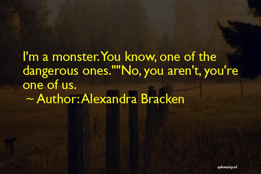 Alexandra Bracken Quotes: I'm A Monster. You Know, One Of The Dangerous Ones.no, You Aren't, You're One Of Us.