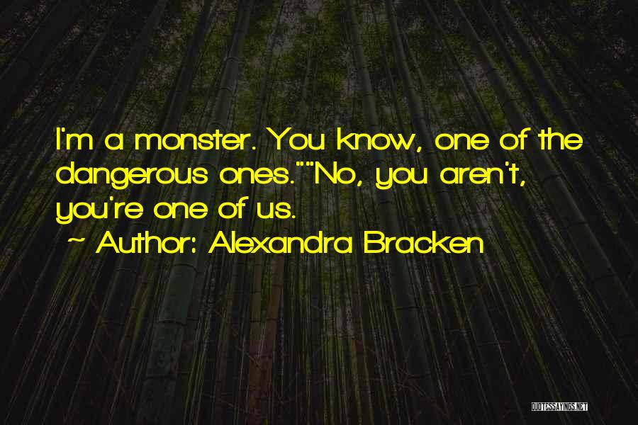 Alexandra Bracken Quotes: I'm A Monster. You Know, One Of The Dangerous Ones.no, You Aren't, You're One Of Us.