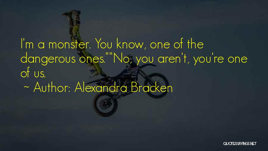 Alexandra Bracken Quotes: I'm A Monster. You Know, One Of The Dangerous Ones.no, You Aren't, You're One Of Us.