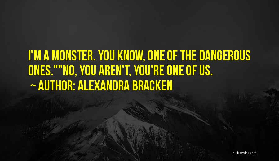 Alexandra Bracken Quotes: I'm A Monster. You Know, One Of The Dangerous Ones.no, You Aren't, You're One Of Us.