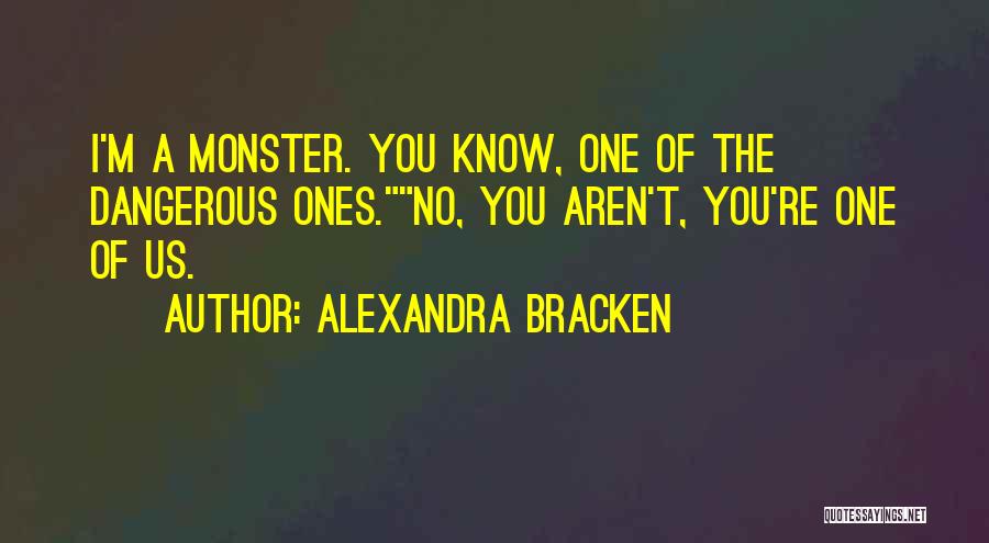 Alexandra Bracken Quotes: I'm A Monster. You Know, One Of The Dangerous Ones.no, You Aren't, You're One Of Us.