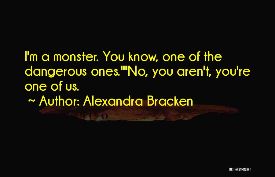 Alexandra Bracken Quotes: I'm A Monster. You Know, One Of The Dangerous Ones.no, You Aren't, You're One Of Us.