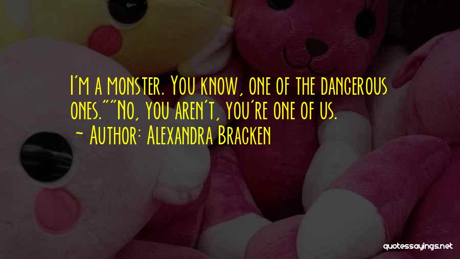 Alexandra Bracken Quotes: I'm A Monster. You Know, One Of The Dangerous Ones.no, You Aren't, You're One Of Us.