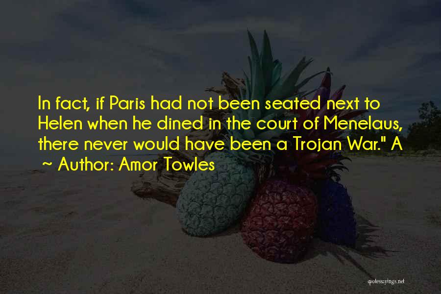 Amor Towles Quotes: In Fact, If Paris Had Not Been Seated Next To Helen When He Dined In The Court Of Menelaus, There