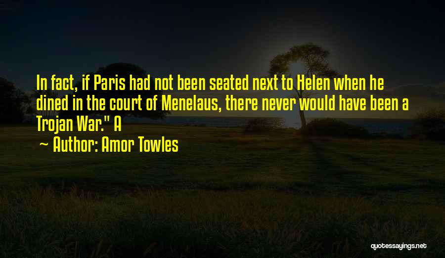 Amor Towles Quotes: In Fact, If Paris Had Not Been Seated Next To Helen When He Dined In The Court Of Menelaus, There