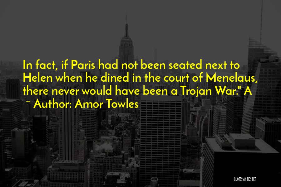 Amor Towles Quotes: In Fact, If Paris Had Not Been Seated Next To Helen When He Dined In The Court Of Menelaus, There