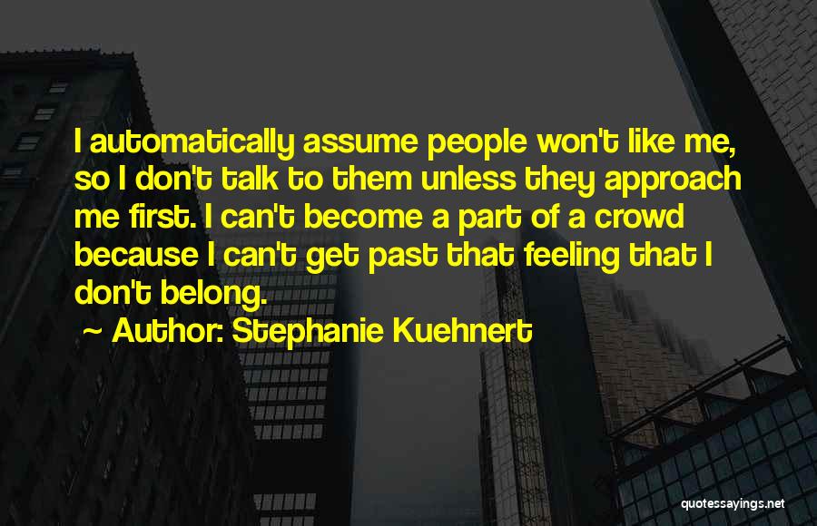 Stephanie Kuehnert Quotes: I Automatically Assume People Won't Like Me, So I Don't Talk To Them Unless They Approach Me First. I Can't