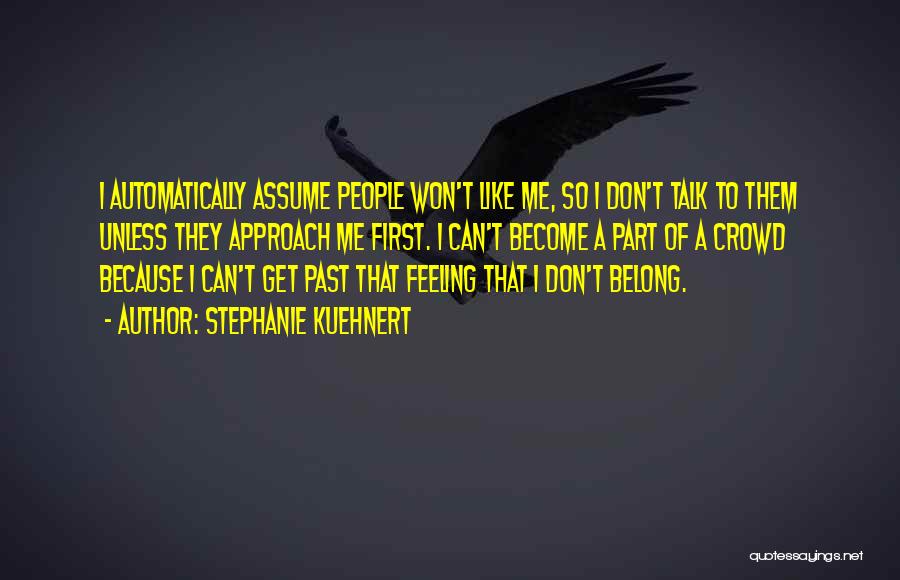 Stephanie Kuehnert Quotes: I Automatically Assume People Won't Like Me, So I Don't Talk To Them Unless They Approach Me First. I Can't