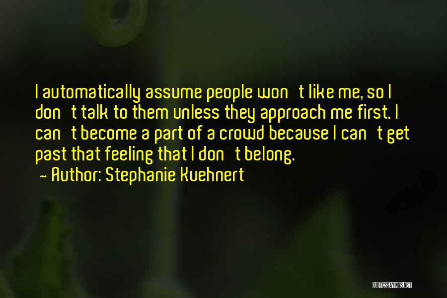 Stephanie Kuehnert Quotes: I Automatically Assume People Won't Like Me, So I Don't Talk To Them Unless They Approach Me First. I Can't