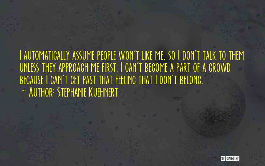 Stephanie Kuehnert Quotes: I Automatically Assume People Won't Like Me, So I Don't Talk To Them Unless They Approach Me First. I Can't