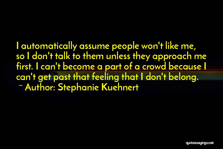 Stephanie Kuehnert Quotes: I Automatically Assume People Won't Like Me, So I Don't Talk To Them Unless They Approach Me First. I Can't