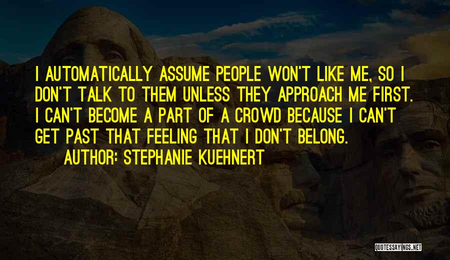 Stephanie Kuehnert Quotes: I Automatically Assume People Won't Like Me, So I Don't Talk To Them Unless They Approach Me First. I Can't