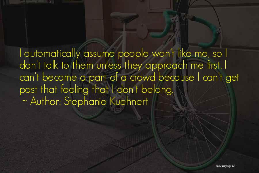 Stephanie Kuehnert Quotes: I Automatically Assume People Won't Like Me, So I Don't Talk To Them Unless They Approach Me First. I Can't