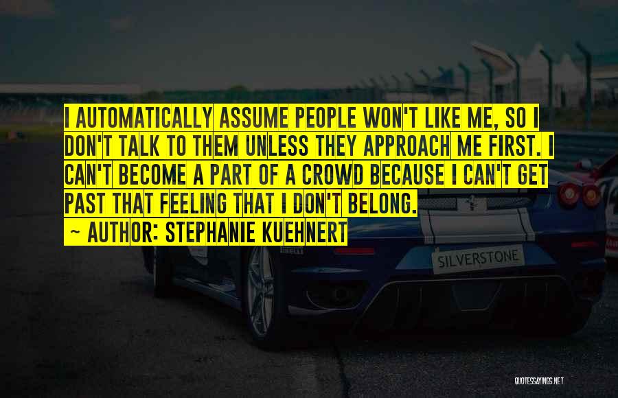 Stephanie Kuehnert Quotes: I Automatically Assume People Won't Like Me, So I Don't Talk To Them Unless They Approach Me First. I Can't