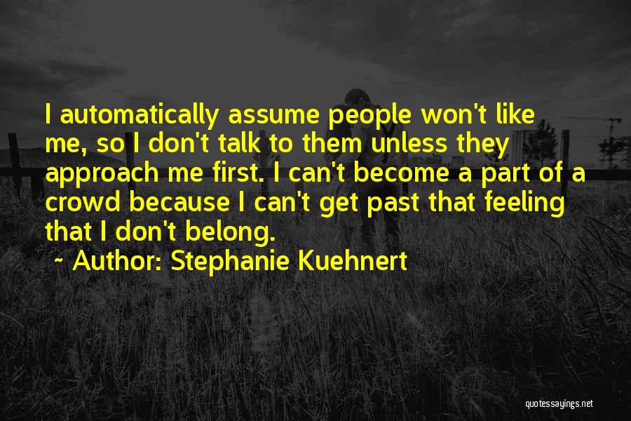 Stephanie Kuehnert Quotes: I Automatically Assume People Won't Like Me, So I Don't Talk To Them Unless They Approach Me First. I Can't