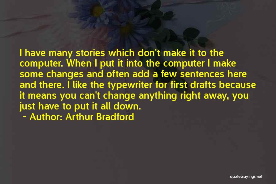 Arthur Bradford Quotes: I Have Many Stories Which Don't Make It To The Computer. When I Put It Into The Computer I Make