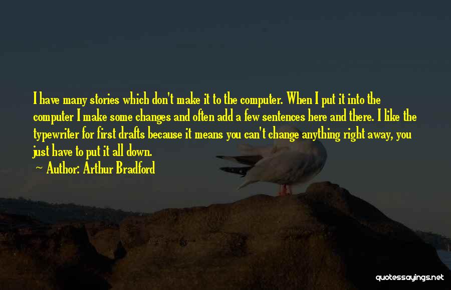 Arthur Bradford Quotes: I Have Many Stories Which Don't Make It To The Computer. When I Put It Into The Computer I Make