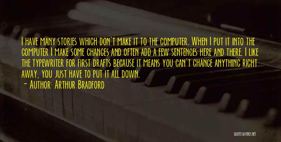 Arthur Bradford Quotes: I Have Many Stories Which Don't Make It To The Computer. When I Put It Into The Computer I Make