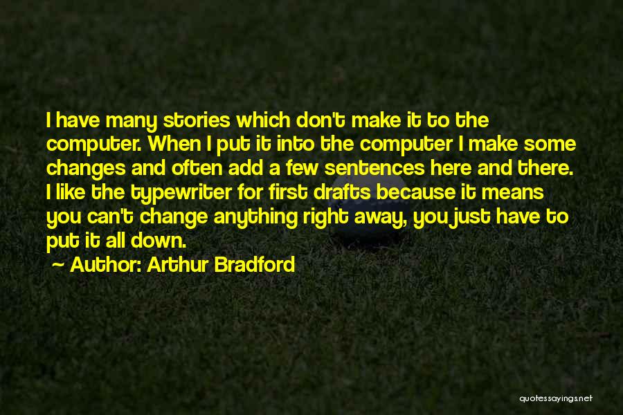 Arthur Bradford Quotes: I Have Many Stories Which Don't Make It To The Computer. When I Put It Into The Computer I Make