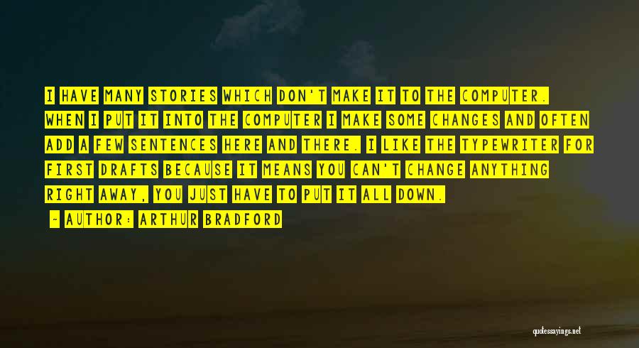 Arthur Bradford Quotes: I Have Many Stories Which Don't Make It To The Computer. When I Put It Into The Computer I Make