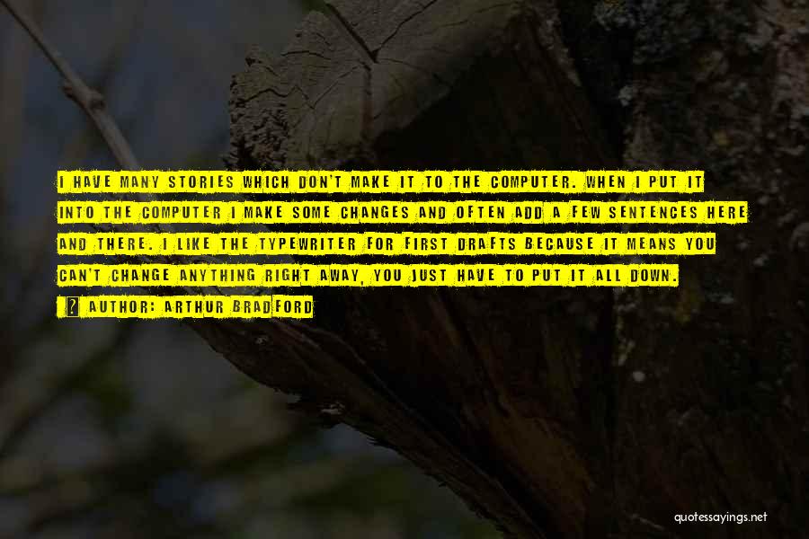 Arthur Bradford Quotes: I Have Many Stories Which Don't Make It To The Computer. When I Put It Into The Computer I Make