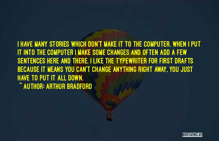 Arthur Bradford Quotes: I Have Many Stories Which Don't Make It To The Computer. When I Put It Into The Computer I Make