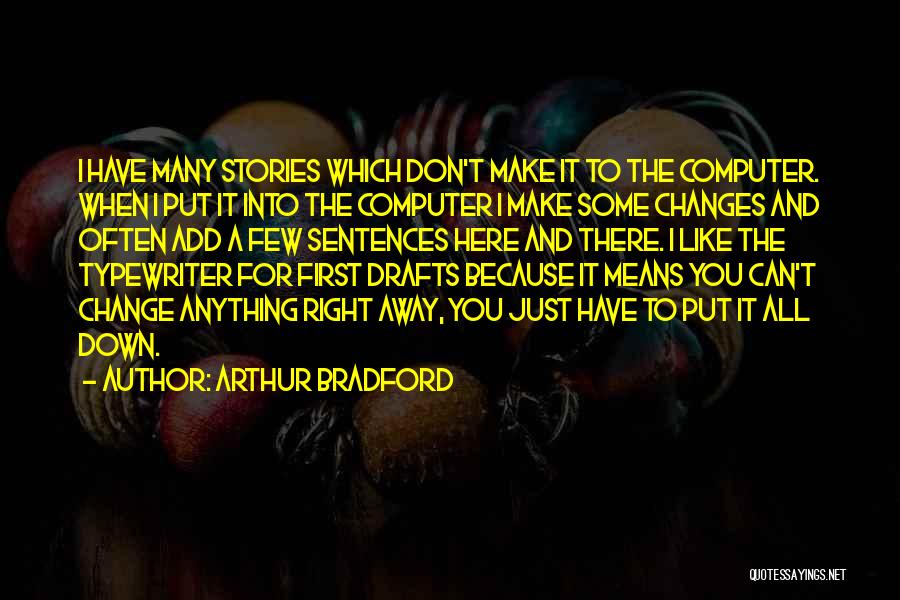 Arthur Bradford Quotes: I Have Many Stories Which Don't Make It To The Computer. When I Put It Into The Computer I Make