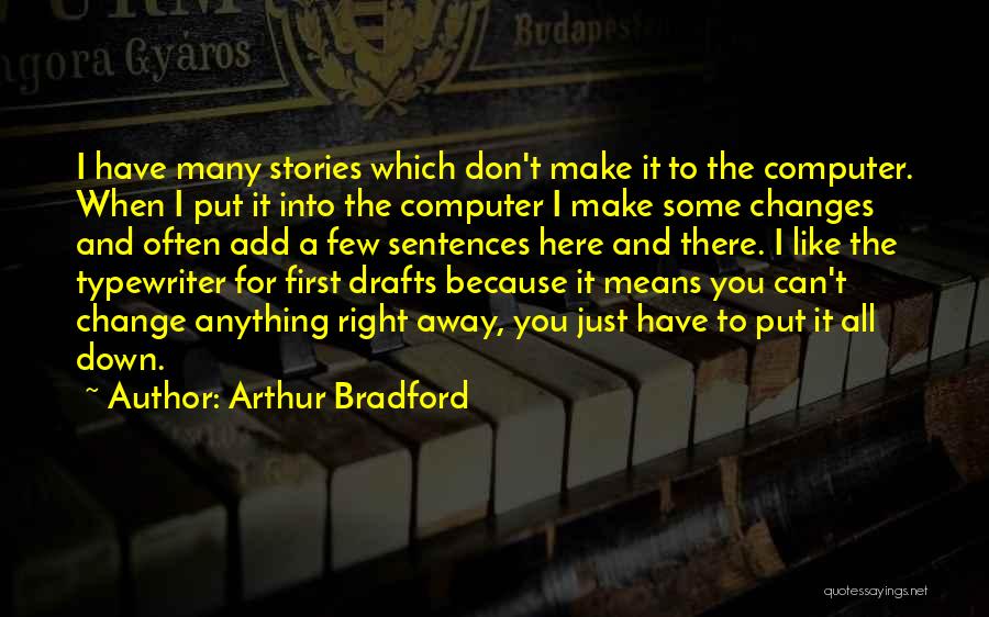 Arthur Bradford Quotes: I Have Many Stories Which Don't Make It To The Computer. When I Put It Into The Computer I Make