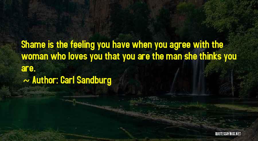Carl Sandburg Quotes: Shame Is The Feeling You Have When You Agree With The Woman Who Loves You That You Are The Man