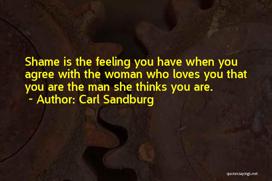 Carl Sandburg Quotes: Shame Is The Feeling You Have When You Agree With The Woman Who Loves You That You Are The Man