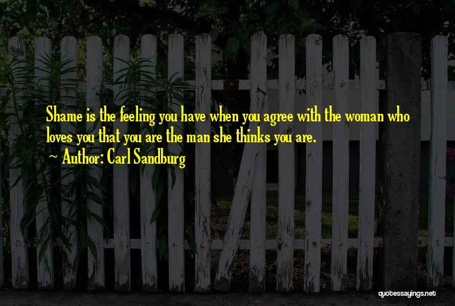 Carl Sandburg Quotes: Shame Is The Feeling You Have When You Agree With The Woman Who Loves You That You Are The Man