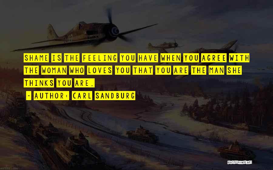 Carl Sandburg Quotes: Shame Is The Feeling You Have When You Agree With The Woman Who Loves You That You Are The Man